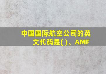 中国国际航空公司的英文代码是( )。AMF